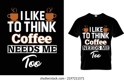 I like to think Coffee needs me too T-shirt design template