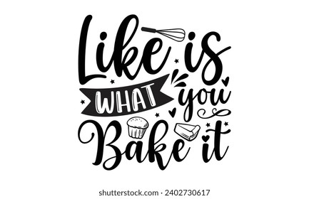 Like Is What You Bake It- Baking t- shirt design, Hand drawn lettering phrase for Cutting Machine, Silhouette Cameo, Cricut, Vector illustration Template, eps, Files for Cutting