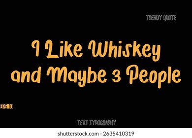 I Like Whiskey and Maybe 3 People  Stylish Bold Text Typography Quote For T-Shirt Designs