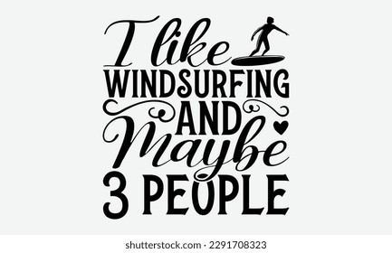 I like windsurfing and maybe 3 people - Windsurfing svg typography T-shirt Design, Handmade calligraphy vector illustration, template, greeting cards, mugs, brochures, posters, labels, and stickers. E
