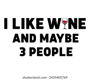 I Like Wine And Maybe 3 People,T-shirt Design,Wine Svg,Drinking Svg,Wine Quotes Svg,Wine Lover,Wine Time Svg,Wine Glass Svg,Funny Wine Svg,Beer Svg,Cut File svg