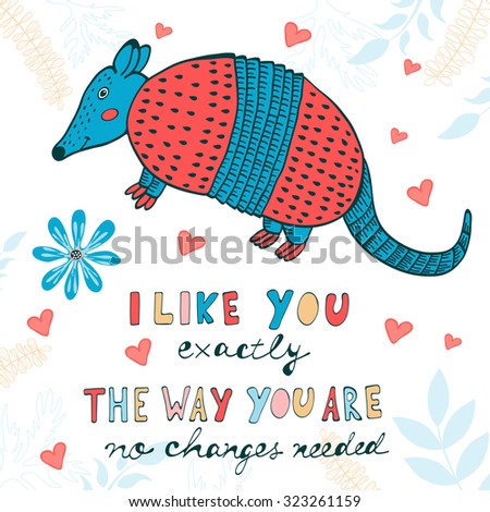 I like you exactly the way you are. No changes needed. Hand drawn quote card with cute armadillo