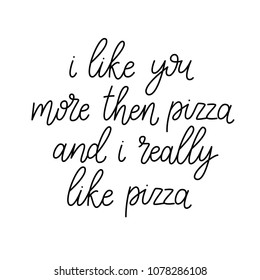 I like you more than pizza, and I really like pizza. Quote about eat. Calligraphy Inspirational quote about Pizza. Can be used for poster, wrapping, bannerslove.eat and snack.