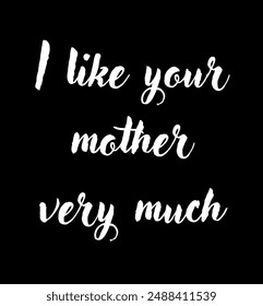 I like your mother very much Inspirational and motivational quotes, typography, fashion, art, designs: for prints, posters, cards, t shirt, coffee mug hoodies etc.