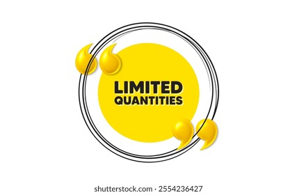 Limited quantities tag. Hand drawn round frame banner. Special offer sign. Sale promotion symbol. Limited quantities message. 3d quotation yellow banner. Text balloon. Vector