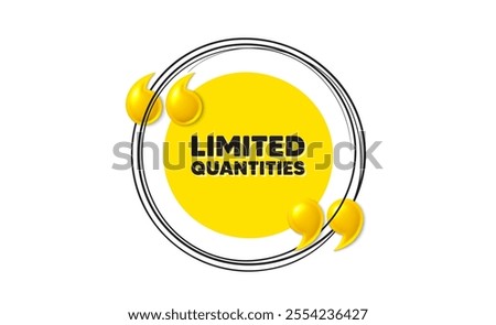 Limited quantities tag. Hand drawn round frame banner. Special offer sign. Sale promotion symbol. Limited quantities message. 3d quotation yellow banner. Text balloon. Vector