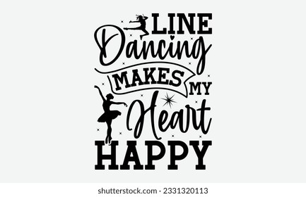 Line Dancing Makes My Heart Happy - Dancing svg typography t-shirt design, Hand-drawn lettering phrase, SVG t-shirt design, Calligraphy t-shirt design, White background, Handwritten vector. eps 10.