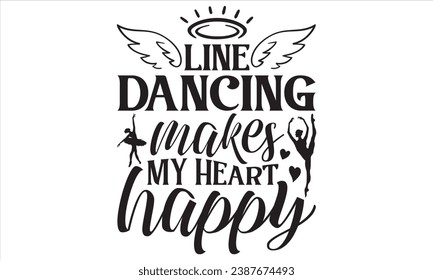 Line Dancing Makes My Heart Happy - Dancing T shirt Design, Handmade calligraphy vector illustration, used for poster, simple, lettering  For stickers, mugs, etc.