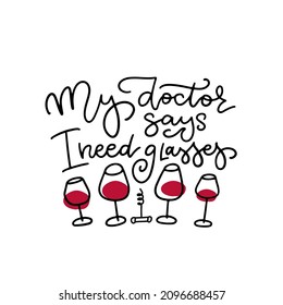 Linear calligraphy lettering - My doctor says i need glasses. Funny motivation Quote inscription with wineglasses and corcscrew. Template for poster, print, web banner, apron. Line vector design.