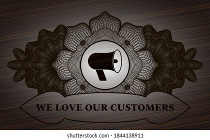 Linear decoration megaphone icon and We Love Our Customers text dark wood realistic badge. Brown exquisite background. Intense illustration. 