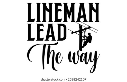 Lineman Lead The Way - Electric Lineman T Shirt Design, Hand drawn lettering phrase, Cutting and Silhouette, card, Typography Vector illustration for poster, banner, flyer and mug.