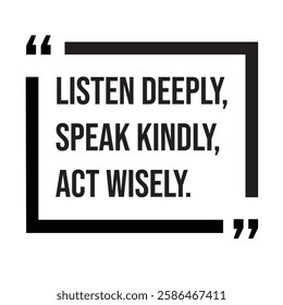 listen deeply, speak kindly, act wisely, inspirational design quote, motivational quotes, typography illustration lettering quotes