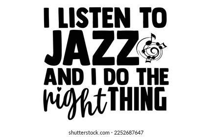 I Listen To Jazz And I Do The Right Thing - Musician T-shirt Design, Calligraphy graphic design, SVG Files for Cutting, bag, cups, card, Handmade calligraphy quotes vector illustration.