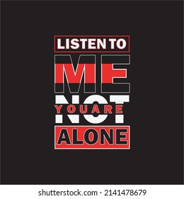 Listen to me you are not alone typography quote, poster and t shirt