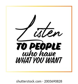 "Listen To People Who Have What You Want". Inspirational and Motivational Quotes Vector. Suitable For All Needs Both Digital and Print, Example : Cutting Sticker, Poster, and Other.
