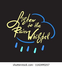 Listen to the Rain Whisper -simple inspire and motivational quote. Hand drawn beautiful lettering. Print for inspirational poster, t-shirt, bag, cup, card, autumn flyer, sticker. Cute and funny vector