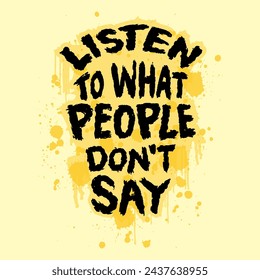 Listen to what people do not say. Vector hand drawn grunge lettering. Inspirational motivational quote.