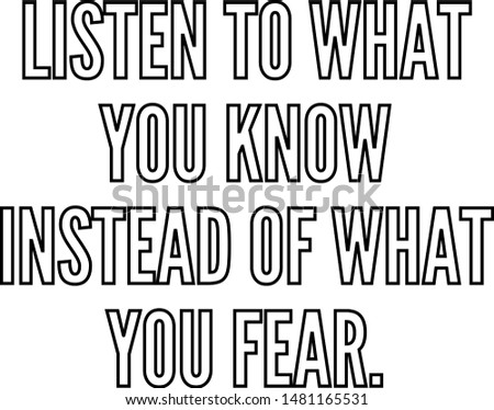 Listen to what you know instead of what you fear