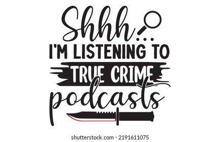 Shhh... estoy escuchando los podcasts del verdadero crimen - Diseño de camisetas del crimen, Ilustración del vector Imprimible de la Reina del Verdadero Crimen, svg, Ilustración del vector Imprimible, tipografía, gráficos, letras del arte de la tipografía co