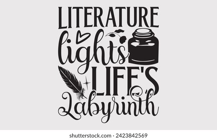 Literature Lights Life's Labyrinth –Writer T-Shirt Designs, Take Your Dream Seriously, It's Never Too Late To Start Something New,  Calligraphy Motivational Good Quotes, For Mug , Hoodie, Wall.