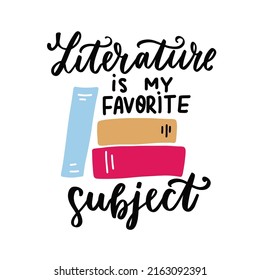 Literature is my favorite subject. School motivational phrase with books. School quote hand lettering. Back to school quotes for stickers, posters, wall art, t shirt.