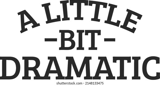 A little Bit Dramatic shirth Design