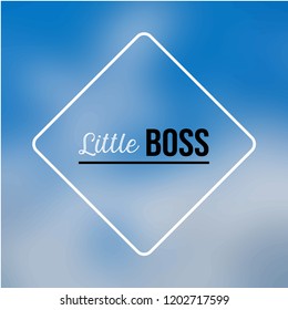 little boss. Inspiration and motivation quote
