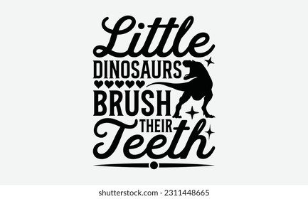 Little Dinosaurs Brush Their Teeth - Dinosaur SVG Design, Motivational Inspirational T-shirt Quotes, Hand Drawn Vintage Illustration With Hand-Lettering And Decoration Elements. svg