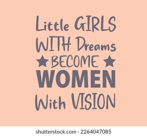 Little girls with dreams become women with vision.