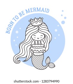 Little happy princess mermaid, holding a birthday cake. Born to be mermaid. Cute cartoon character. Outline illustration for coloring book, card, invitation, poster, print.