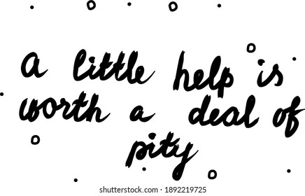 A little help is worth a deal of pity phrase handwritten. Lettering calligraphy text. Isolated word black modern