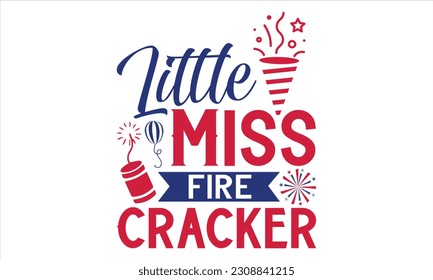 Little Miss Fire Cracker - Fourth Of July T Shirt Design, Hand drawn lettering phrase, Cutting Cricut and Silhouette, card, Typography Vector illustration for poster, banner, flyer and mug.