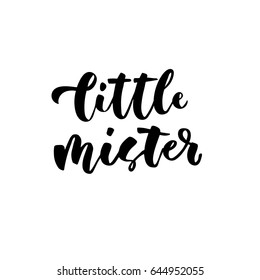 Little mister. Hand lettering quotes to print on babies clothes, nursery decorations (bags, posters, invitations, cards, pillows, etc.). Vector illustration. Photo overlay.