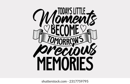 Today’s Little Moments Become Tomorrow’s Precious Memories - Family SVG Design, Hand Drawn Vintage Illustration With Hand-Lettering And Decoration Elements, EPS 10. svg