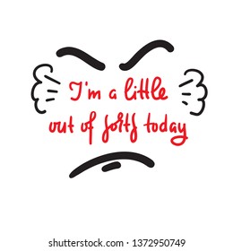 I'm a little out of sorts today - inspire motivational quote. Hand drawn beautiful lettering. Print for inspirational poster, t-shirt, bag, cups, card, flyer, sticker, badge. Cute and funny vector