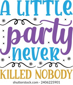 A Little Party Never Killed Nobody - Happy New Year And Christmas T-shirt Design, Vector File.