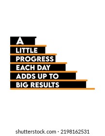 A LITTLE PROGRESS EACH DAY ADDS UP TO BIG RESULTS. MOTIVATIONAL AND INSPIRATIONAL QUOTE. T-SHIRT VECTOR ILLUSTRATION DESIGN. 