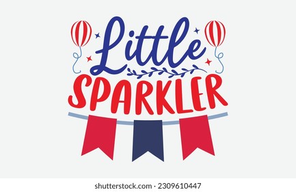 Little Sparkler - 4th Of July T-Shirt Design, America Flag Quotes, Hand Drawn Lettering Phrase Isolated On White Background.