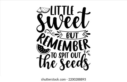 Little Sweet But Remember To Spit Out The Seeds - Watermelon T shirt Design, Hand lettering illustration for your design, Modern calligraphy, Svg Files for Cricut, Poster, EPS
