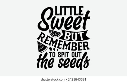Little Sweet But Remember To Spit Out The Seeds - Watermelon T-Shirt Design, Modern calligraphy, Vector illustration with hand drawn lettering, posters, banners, cards, mugs, Notebooks, white backgrou