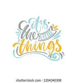 It's the little things. Bright multi-colored letters. Modern and stylish hand drawn lettering. Quote. Hand-painted inscription. Motivational calligraphy poster. Stylish font typography for banner.