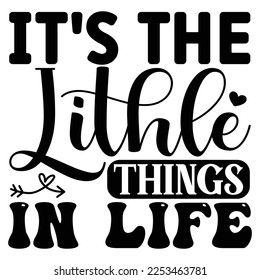 It's the Little Things in Life. SVG  T shirt design Vector File