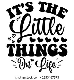 It's the Little Things in Life. SVG  T shirt design Vector File