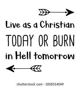  Live As A Christian Today Or Burn In Hell Tomorrow. Vector Quote