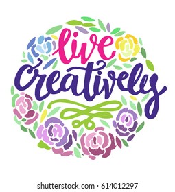 Live creatively - motivation hand drawn poster. Floral background.