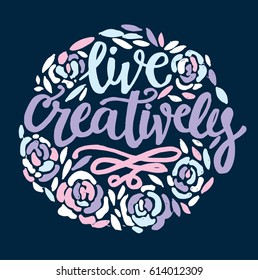 Live creatively - motivation hand drawn poster. Floral background.