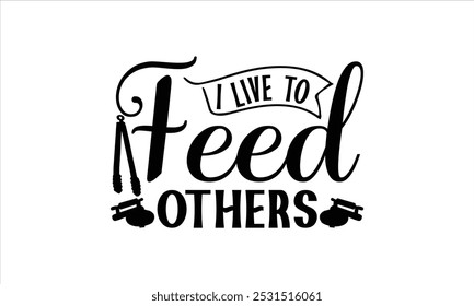 
I Live To Feed Others-chef T-shirt Design, Happy kitchen drawn typography poster, Conceptual handwritten phrase Home and Family T shirt hand lettered calligraphic design.