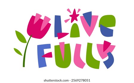 Live Fully. Typography features playful, bold lettering with varying angles. A colorful flower and star details. The collage style of the image in vibrant, lively color scheme, creating cheerful mood