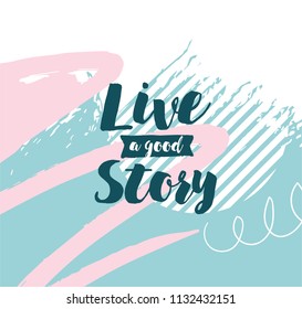 Live a good story. Inspirational quote, motivation. Typography for poster, invitation, greeting card or t-shirt. Vector lettering, inscription, calligraphy design. Text background