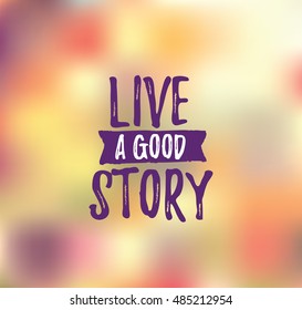 Live a good story. Inspirational quote, motivation. Typography for poster, invitation, greeting card or t-shirt. Vector lettering, inscription, calligraphy design. Text background